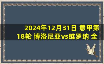 2024年12月31日 意甲第18轮 博洛尼亚vs维罗纳 全场录像